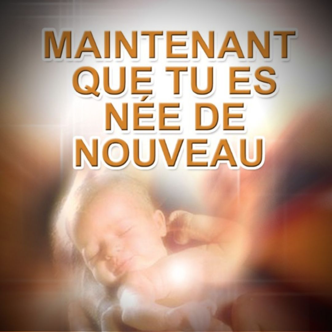 MAINTENANT QUE TU ES NÉ DE NOUVEAU